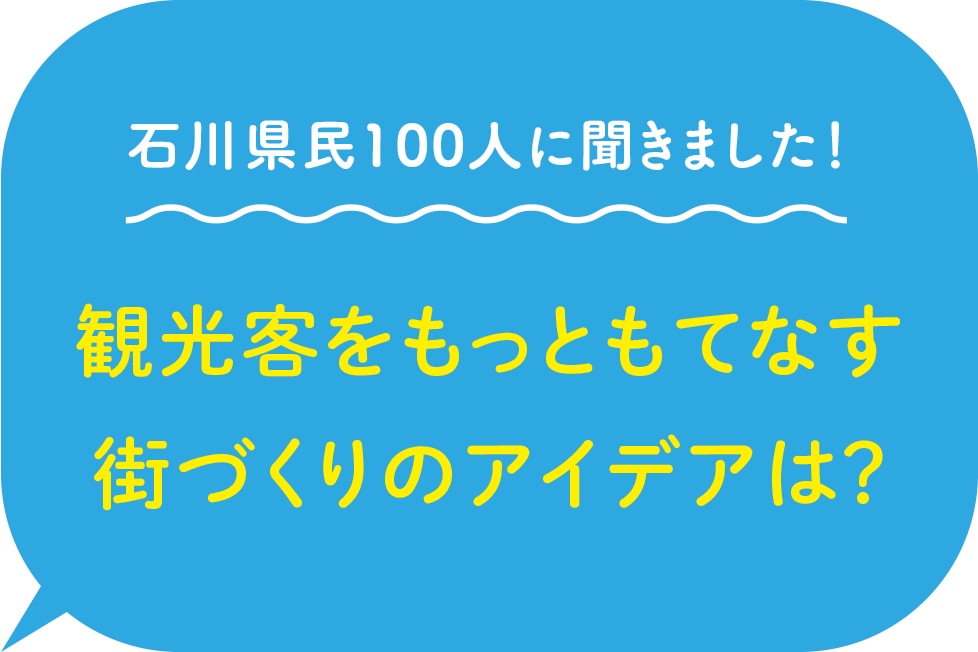 石川県民100人に聞きました！観光客をもっともてなす 街づくりのアイデアは？
