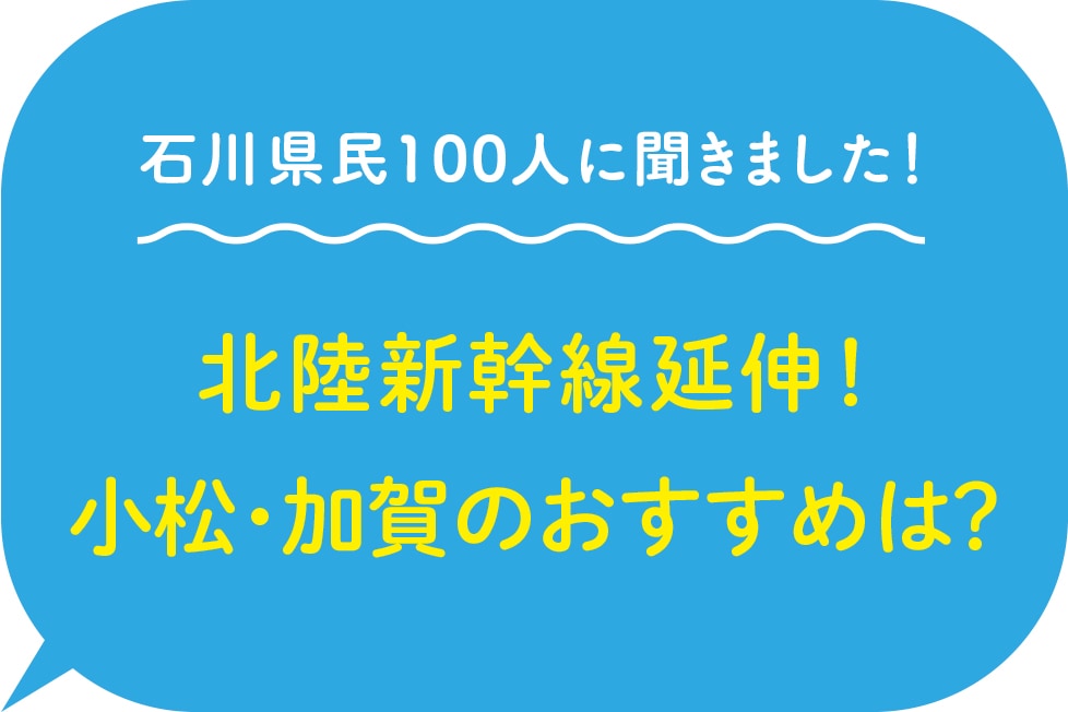 石川県民100人に聞きました！北陸新幹線延伸で 小松・加賀のおすすめは？